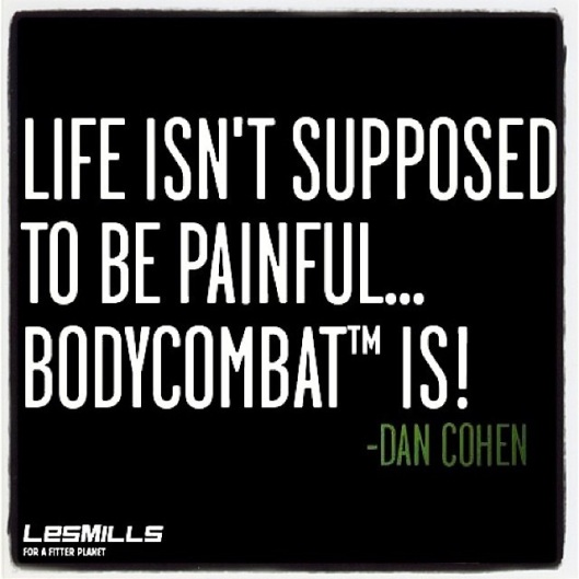 life isn't supposed to be painful but  bodycombat is